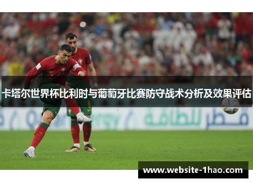 卡塔尔世界杯比利时与葡萄牙比赛防守战术分析及效果评估