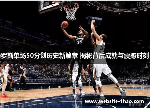 罗斯单场50分创历史新篇章 揭秘背后成就与震撼时刻