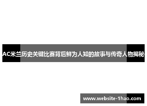 AC米兰历史关键比赛背后鲜为人知的故事与传奇人物揭秘