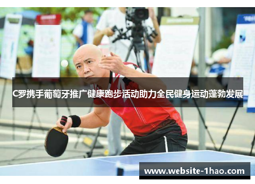 C罗携手葡萄牙推广健康跑步活动助力全民健身运动蓬勃发展