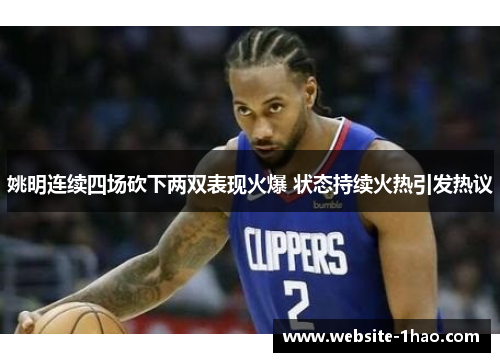 姚明连续四场砍下两双表现火爆 状态持续火热引发热议