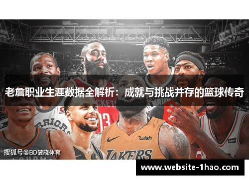 老詹职业生涯数据全解析：成就与挑战并存的篮球传奇