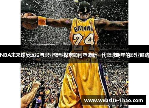 NBA未来球员退役与职业转型探索如何塑造新一代篮球明星的职业道路