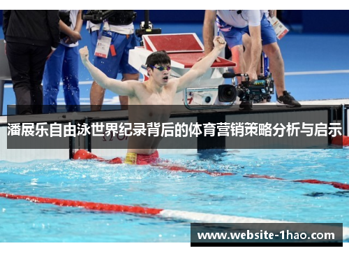 潘展乐自由泳世界纪录背后的体育营销策略分析与启示