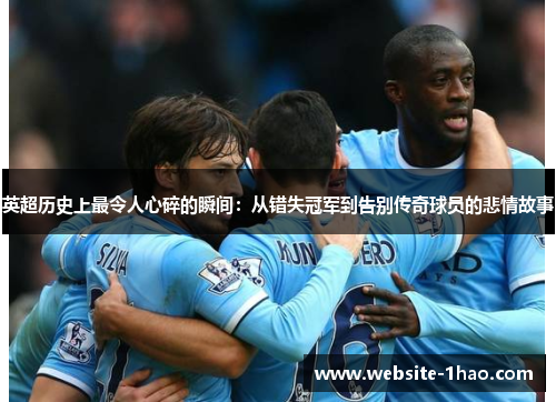 英超历史上最令人心碎的瞬间：从错失冠军到告别传奇球员的悲情故事