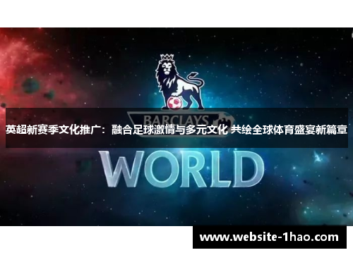 英超新赛季文化推广：融合足球激情与多元文化 共绘全球体育盛宴新篇章