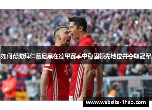 如何帮助拜仁慕尼黑在德甲赛季中稳固领先地位并夺取冠军