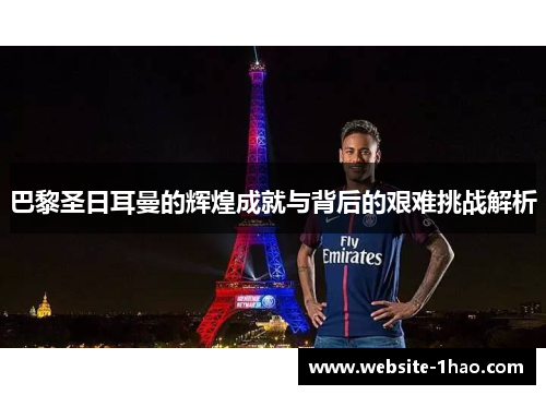巴黎圣日耳曼的辉煌成就与背后的艰难挑战解析