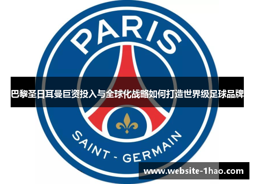 巴黎圣日耳曼巨资投入与全球化战略如何打造世界级足球品牌