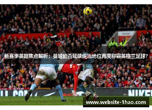 新赛季英超焦点解析：曼城能否延续统治地位再度称霸英格兰足球？