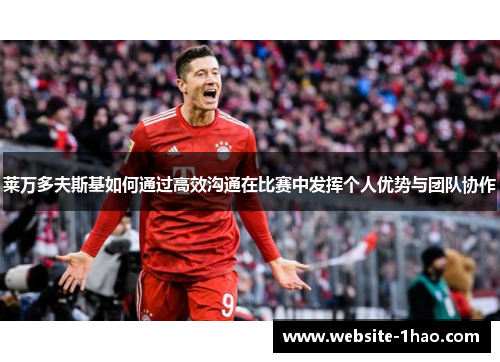莱万多夫斯基如何通过高效沟通在比赛中发挥个人优势与团队协作