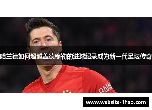 哈兰德如何超越盖德穆勒的进球纪录成为新一代足坛传奇
