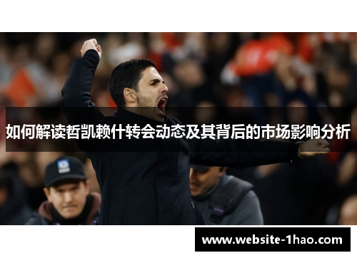 如何解读哲凯赖什转会动态及其背后的市场影响分析
