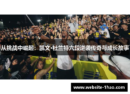 从挑战中崛起：凯文·杜兰特六段逆袭传奇与成长故事