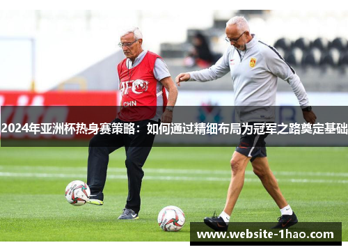 2024年亚洲杯热身赛策略：如何通过精细布局为冠军之路奠定基础