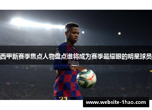 西甲新赛季焦点人物盘点谁将成为赛季最耀眼的明星球员