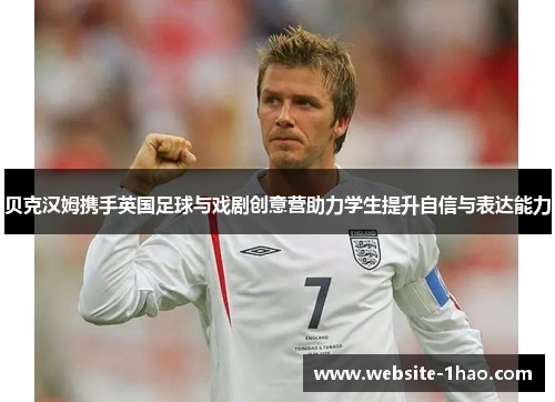 贝克汉姆携手英国足球与戏剧创意营助力学生提升自信与表达能力