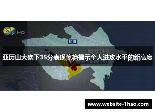 亚历山大砍下35分表现惊艳揭示个人进攻水平的新高度