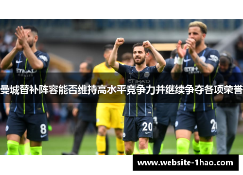 曼城替补阵容能否维持高水平竞争力并继续争夺各项荣誉