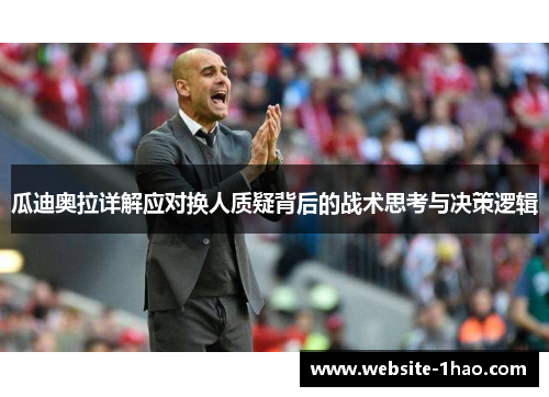 瓜迪奥拉详解应对换人质疑背后的战术思考与决策逻辑