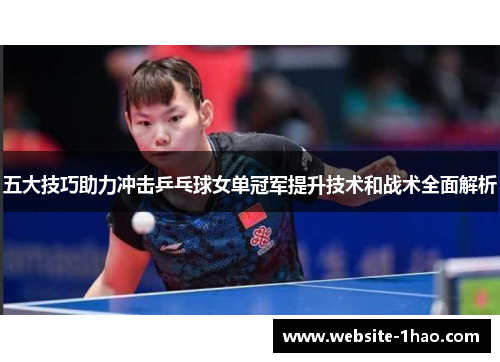 五大技巧助力冲击乒乓球女单冠军提升技术和战术全面解析