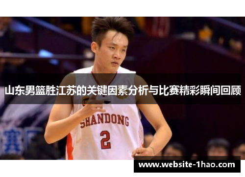 山东男篮胜江苏的关键因素分析与比赛精彩瞬间回顾
