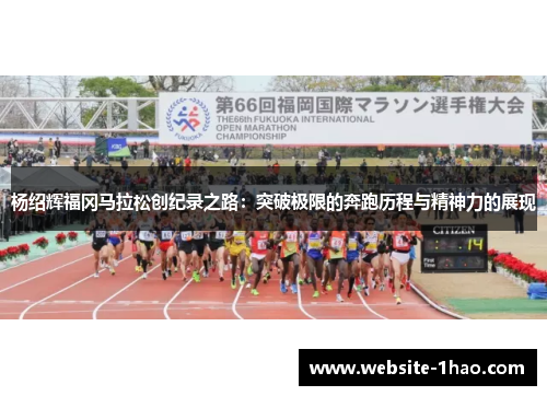杨绍辉福冈马拉松创纪录之路：突破极限的奔跑历程与精神力的展现