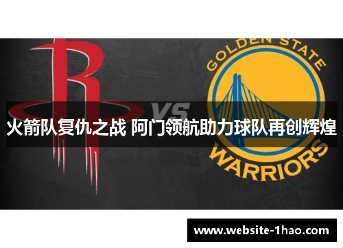 火箭队复仇之战 阿门领航助力球队再创辉煌