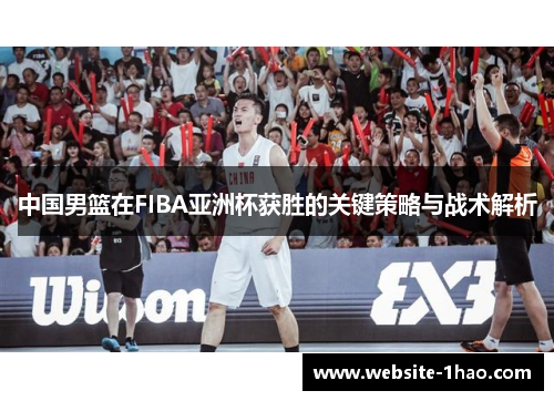 中国男篮在FIBA亚洲杯获胜的关键策略与战术解析