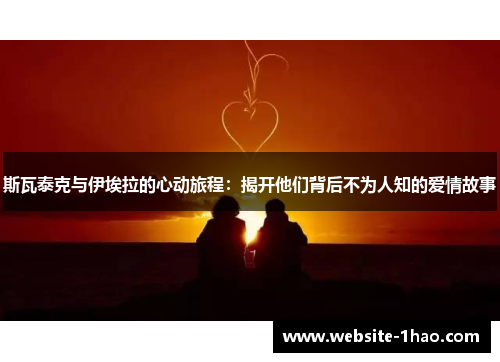 斯瓦泰克与伊埃拉的心动旅程：揭开他们背后不为人知的爱情故事