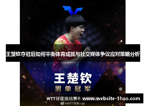 王楚钦夺冠后如何平衡体育成就与社交媒体争议应对策略分析