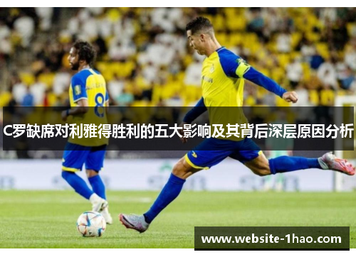 C罗缺席对利雅得胜利的五大影响及其背后深层原因分析