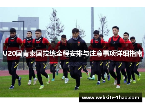 U20国青泰国拉练全程安排与注意事项详细指南