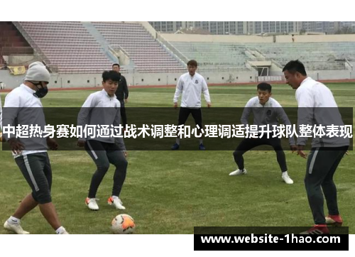 中超热身赛如何通过战术调整和心理调适提升球队整体表现