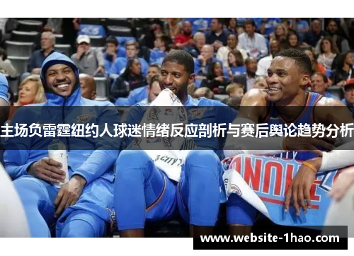 主场负雷霆纽约人球迷情绪反应剖析与赛后舆论趋势分析