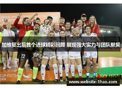 加维复出后首个进球精彩回顾 展现强大实力与团队默契