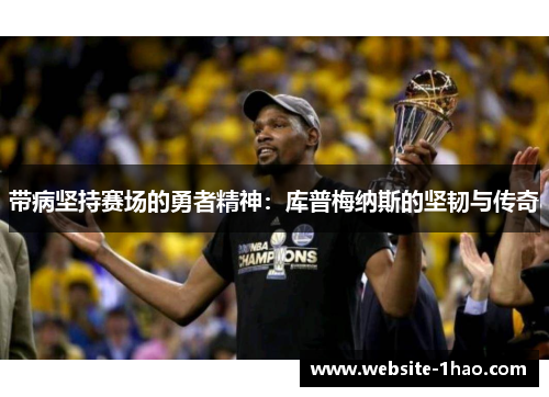 带病坚持赛场的勇者精神：库普梅纳斯的坚韧与传奇