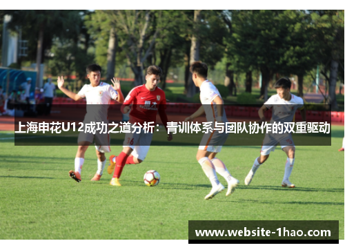 上海申花U12成功之道分析：青训体系与团队协作的双重驱动