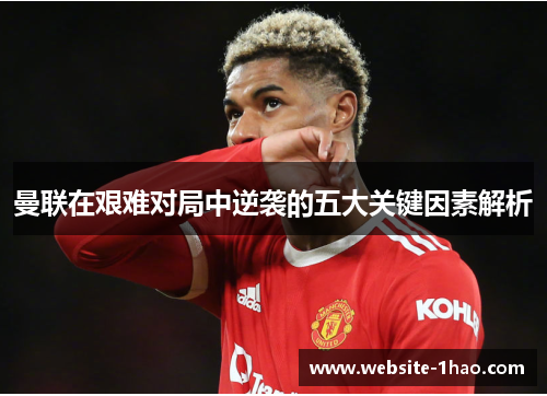 曼联在艰难对局中逆袭的五大关键因素解析