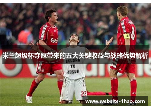 米兰超级杯夺冠带来的五大关键收益与战略优势解析