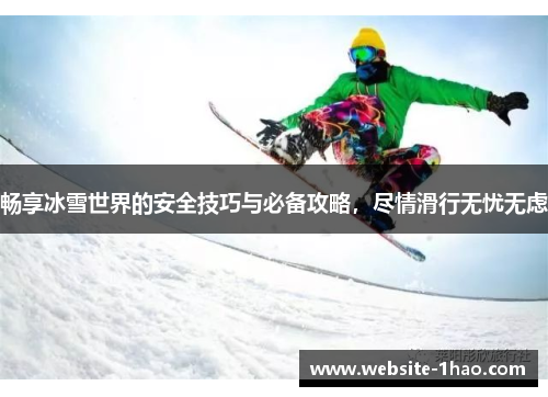 畅享冰雪世界的安全技巧与必备攻略，尽情滑行无忧无虑