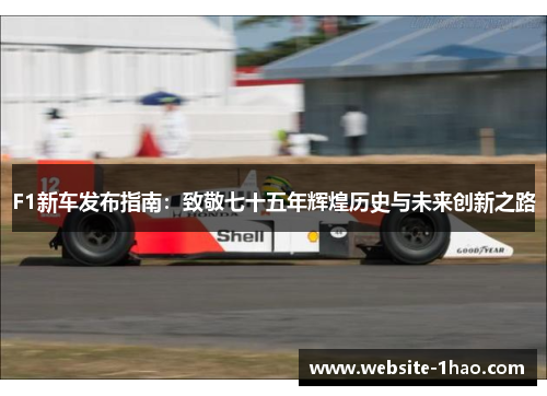F1新车发布指南：致敬七十五年辉煌历史与未来创新之路