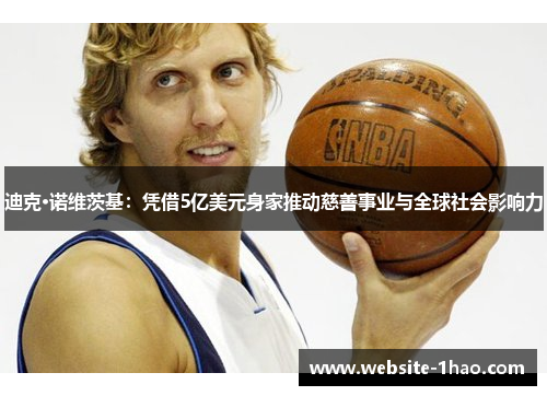 迪克·诺维茨基：凭借5亿美元身家推动慈善事业与全球社会影响力