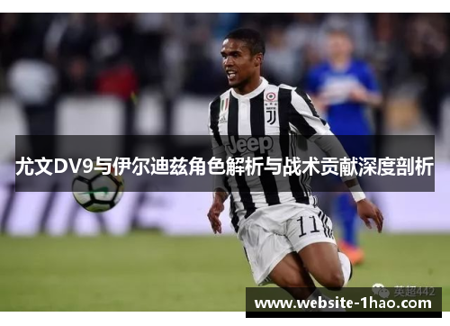 尤文DV9与伊尔迪兹角色解析与战术贡献深度剖析
