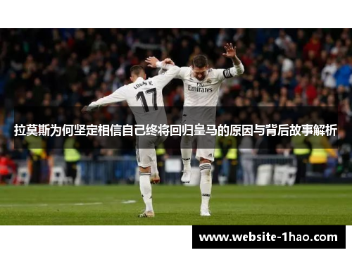 拉莫斯为何坚定相信自己终将回归皇马的原因与背后故事解析
