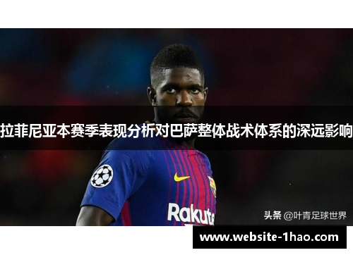 拉菲尼亚本赛季表现分析对巴萨整体战术体系的深远影响