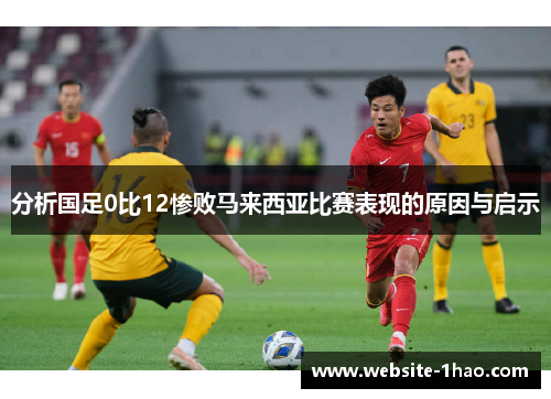 分析国足0比12惨败马来西亚比赛表现的原因与启示
