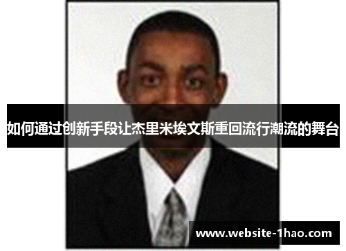 如何通过创新手段让杰里米埃文斯重回流行潮流的舞台