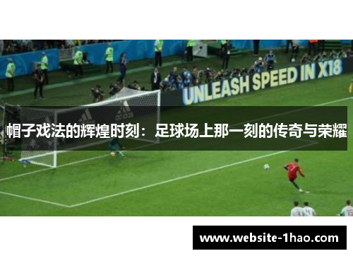 帽子戏法的辉煌时刻：足球场上那一刻的传奇与荣耀