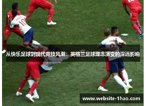 从快乐足球到现代竞技风潮：英格兰足球理念演变的深远影响